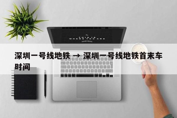 深圳一号线地铁 → 深圳一号线地铁首末车时间