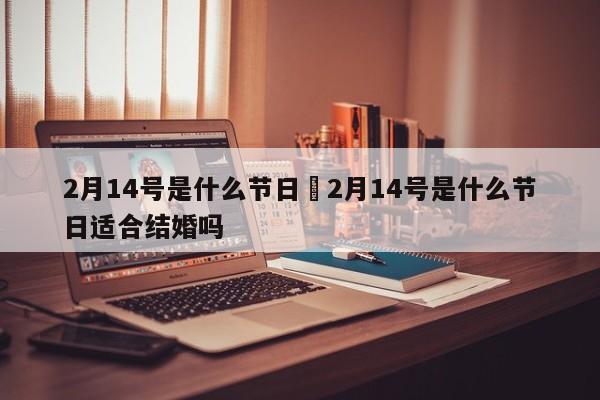 2月14号是什么节日›2月14号是什么节日适合结婚吗