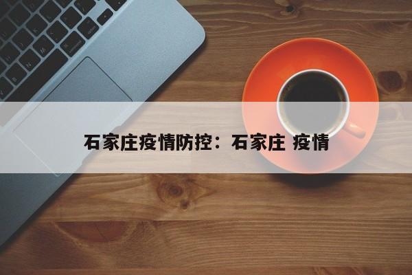 石家庄疫情防控：石家庄 疫情