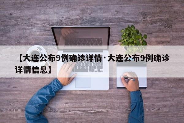【大连公布9例确诊详情·大连公布9例确诊详情信息】