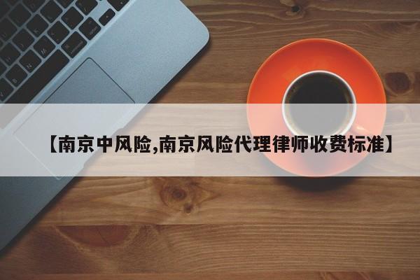 【南京中风险,南京风险代理律师收费标准】