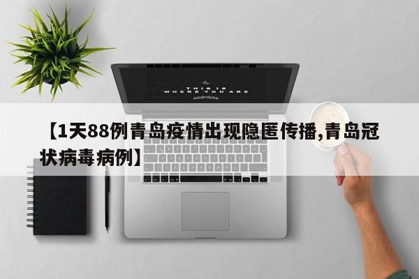 【1天88例青岛疫情出现隐匿传播,青岛冠状病毒病例】
