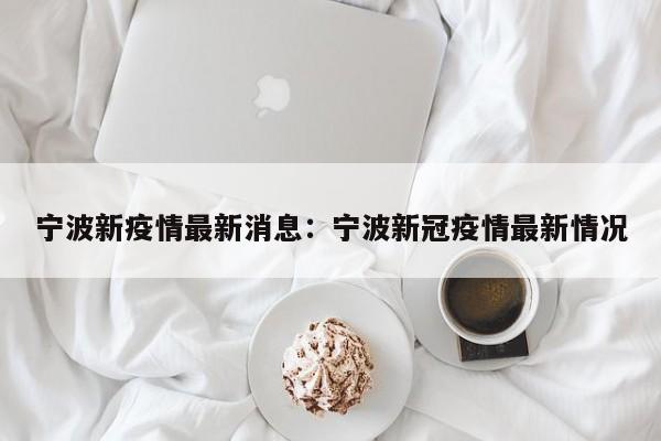 宁波新疫情最新消息：宁波新冠疫情最新情况