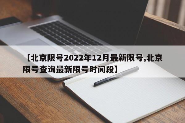 【北京限号2022年12月最新限号,北京限号查询最新限号时间段】