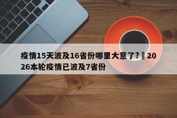 疫情15天波及16省份哪里大意了?›2026本轮疫情已波及7省份