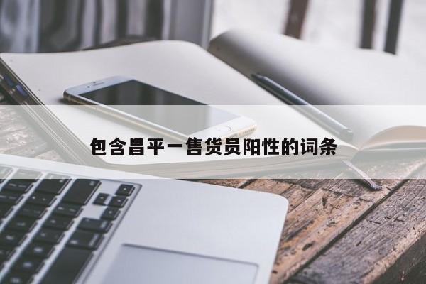 包含昌平一售货员阳性的词条