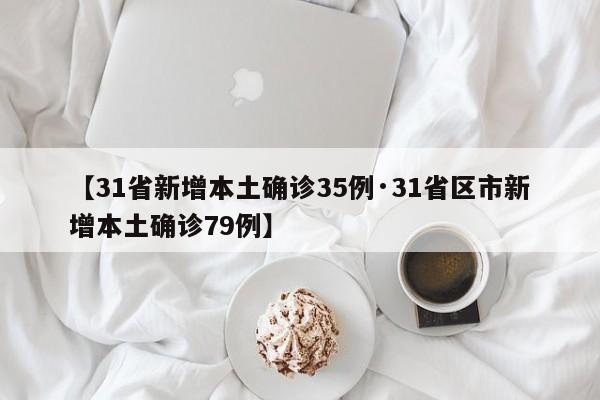 【31省新增本土确诊35例·31省区市新增本土确诊79例】