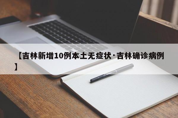 【吉林新增10例本土无症状·吉林确诊病例】