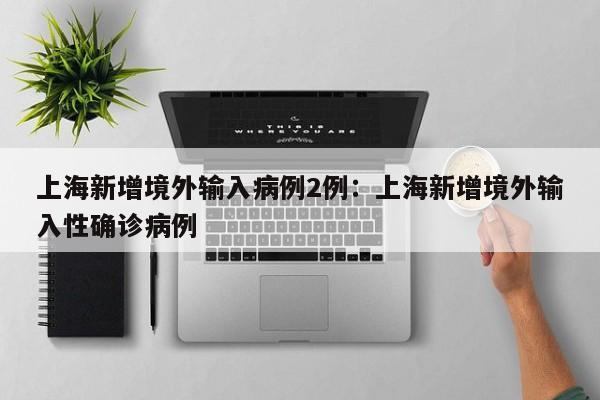 上海新增境外输入病例2例：上海新增境外输入性确诊病例
