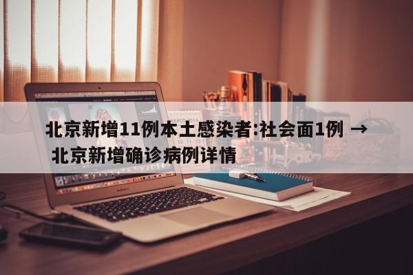 北京新增11例本土感染者:社会面1例 → 北京新增确诊病例详情