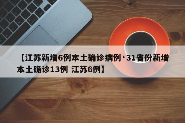 【江苏新增6例本土确诊病例·31省份新增本土确诊13例 江苏6例】