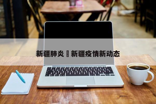 新疆肺炎›新疆疫情新动态