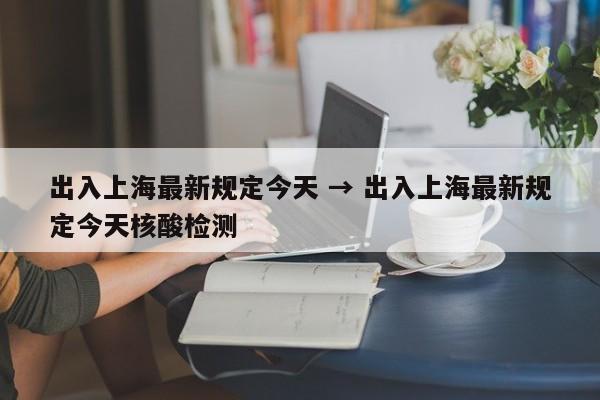 出入上海最新规定今天 → 出入上海最新规定今天核酸检测