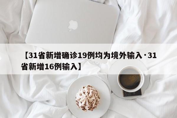 【31省新增确诊19例均为境外输入·31省新增16例输入】