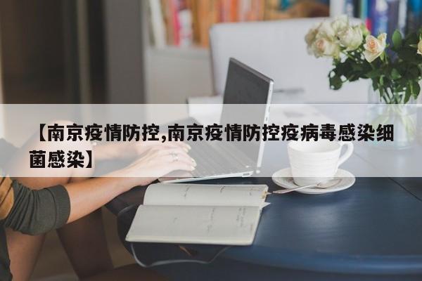 【南京疫情防控,南京疫情防控疫病毒感染细菌感染】