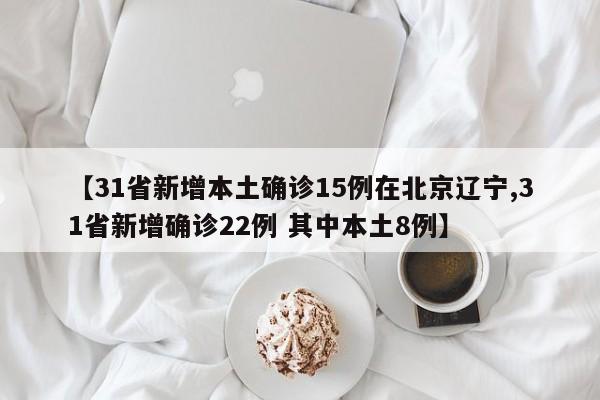 【31省新增本土确诊15例在北京辽宁,31省新增确诊22例 其中本土8例】