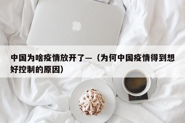 中国为啥疫情放开了—（为何中国疫情得到想好控制的原因）