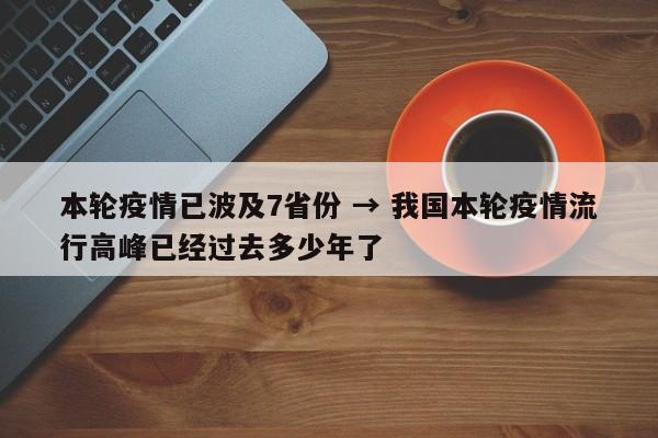 本轮疫情已波及7省份 → 我国本轮疫情流行高峰已经过去多少年了