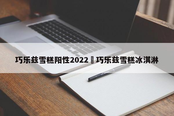 巧乐兹雪糕阳性2022›巧乐兹雪糕冰淇淋