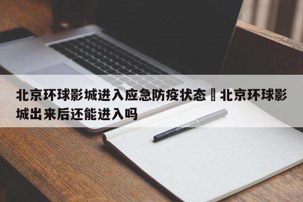 北京环球影城进入应急防疫状态›北京环球影城出来后还能进入吗