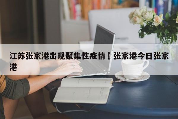 江苏张家港出现聚集性疫情›张家港今日张家港
