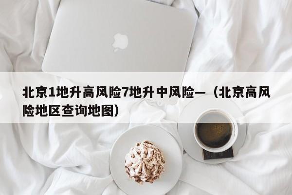 北京1地升高风险7地升中风险—（北京高风险地区查询地图）