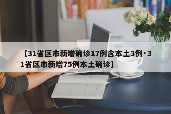 【31省区市新增确诊17例含本土3例·31省区市新增75例本土确诊】