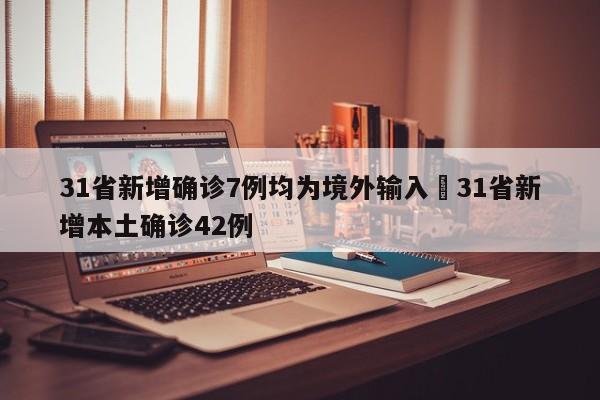 31省新增确诊7例均为境外输入›31省新增本土确诊42例