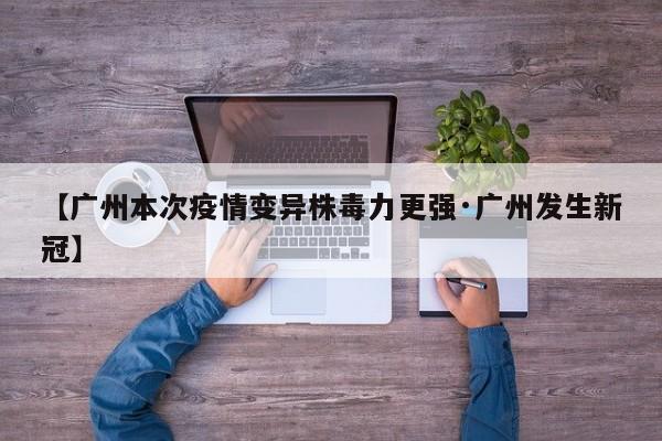 【广州本次疫情变异株毒力更强·广州发生新冠】