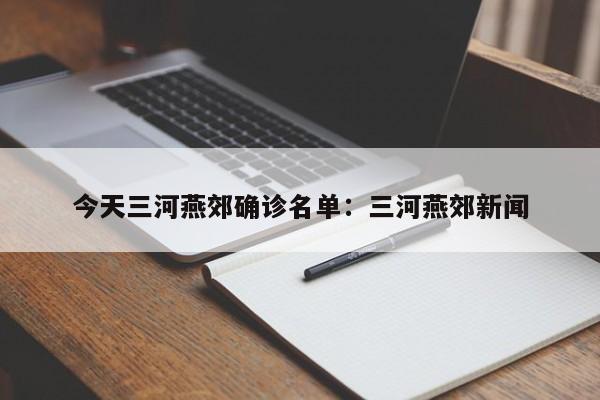 今天三河燕郊确诊名单：三河燕郊新闻