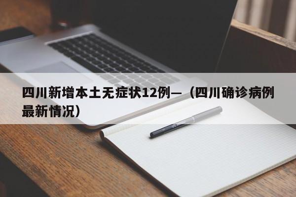 四川新增本土无症状12例—（四川确诊病例最新情况）