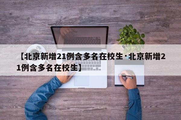 【北京新增21例含多名在校生·北京新增21例含多名在校生】