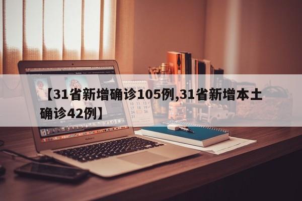 【31省新增确诊105例,31省新增本土确诊42例】
