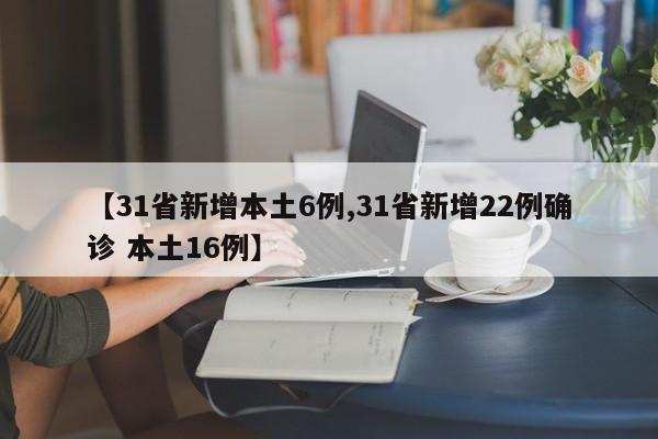 【31省新增本土6例,31省新增22例确诊 本土16例】