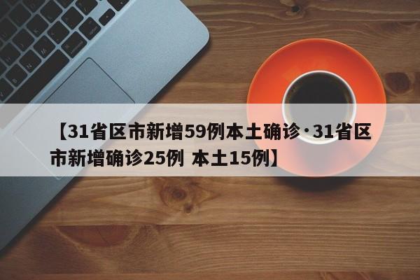 【31省区市新增59例本土确诊·31省区市新增确诊25例 本土15例】