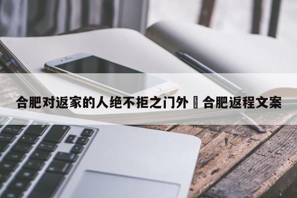 合肥对返家的人绝不拒之门外›合肥返程文案
