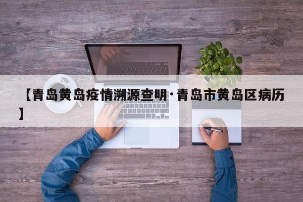 【青岛黄岛疫情溯源查明·青岛市黄岛区病历】