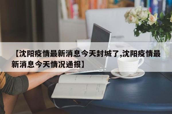 【沈阳疫情最新消息今天封城了,沈阳疫情最新消息今天情况通报】