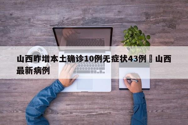 山西昨增本土确诊10例无症状43例›山西最新病例
