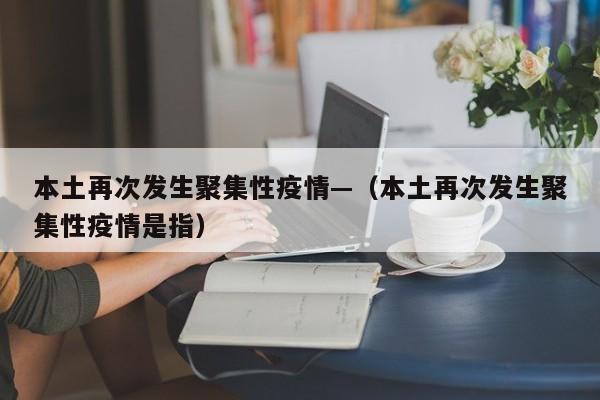 本土再次发生聚集性疫情—（本土再次发生聚集性疫情是指）