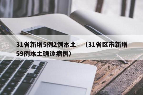 31省新增5例2例本土—（31省区市新增59例本土确诊病例）