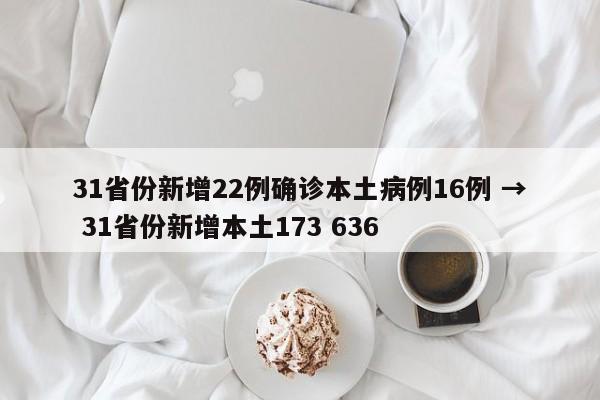 31省份新增22例确诊本土病例16例 → 31省份新增本土173 636