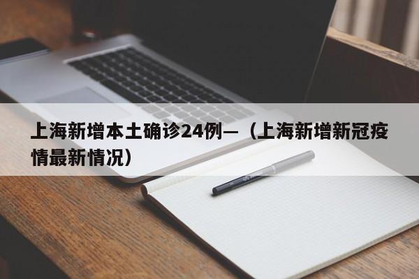 上海新增本土确诊24例—（上海新增新冠疫情最新情况）