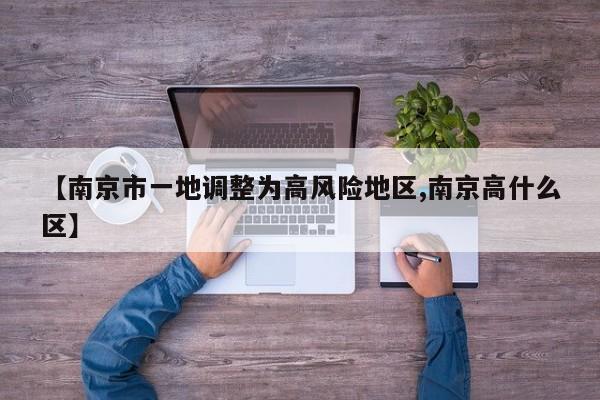 【南京市一地调整为高风险地区,南京高什么区】