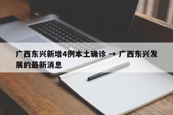 广西东兴新增4例本土确诊 → 广西东兴发展的最新消息