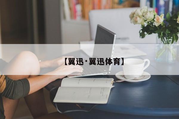 【翼迅·翼迅体育】