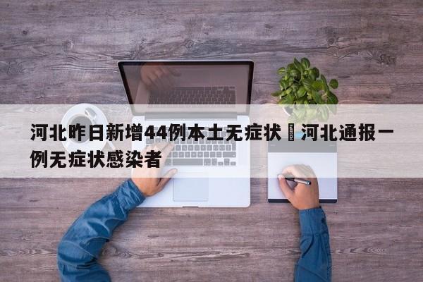 河北昨日新增44例本土无症状›河北通报一例无症状感染者