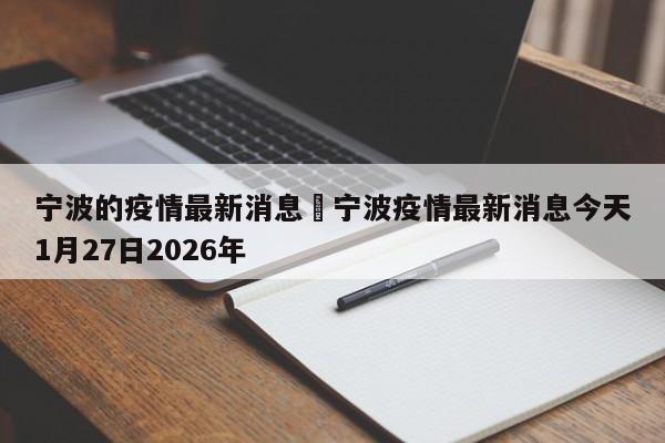 宁波的疫情最新消息›宁波疫情最新消息今天1月27日2026年
