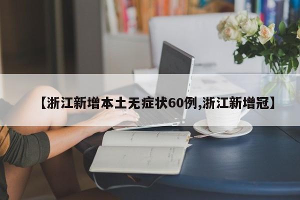 【浙江新增本土无症状60例,浙江新增冠】