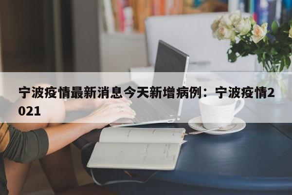 宁波疫情最新消息今天新增病例：宁波疫情2021
